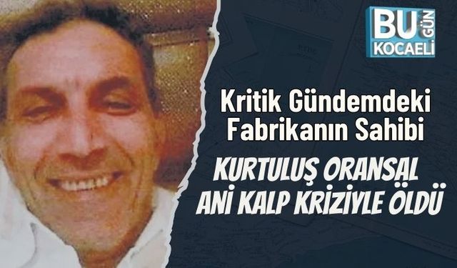 Kritik Gündemdeki Fabrikanın Sahibi Kurtuluş Oransal Ani Kalp Kriziyle Öldü