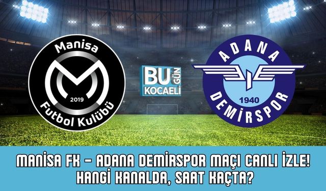 Manisa FK – Adana Demirspor Maçı CANLI İZLE! Hangi Kanalda, Saat Kaçta?