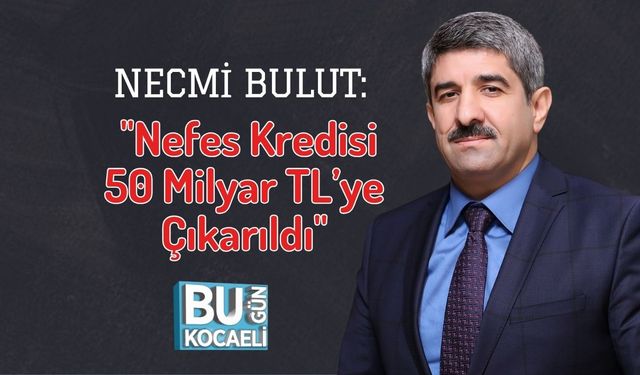 Necmi Bulut: "Nefes Kredisi 50 Milyar TL’ye Çıkarıldı"