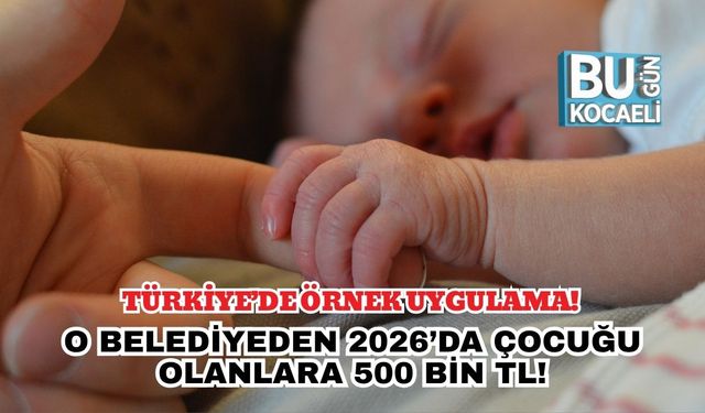 Türkiye’de Örnek Uygulama! O Belediyeden 2026’da Çocuğu Olanlara 500 Bin TL!