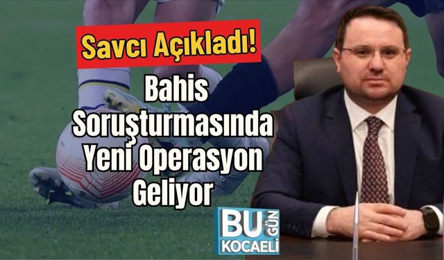 Savcı Açıkladı! Bahis Soruşturmasında Yeni Operasyon Geliyor