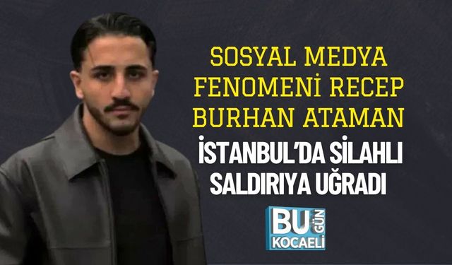 Sosyal Medya Fenomeni Recep Burhan Ataman İstanbul’da Silahlı Saldırıya Uğradı
