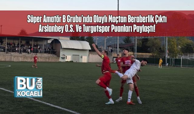 Süper Amatör B Grubu'nda Olaylı Maçtan Beraberlik Çıktı Arslanbey O.S. Ve Turgutspor Puanları Paylaştı!