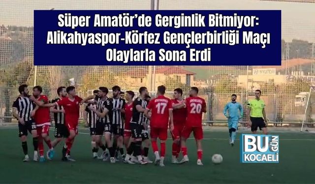 Süper Amatör’de Gerginlik Bitmiyor: Alikahyaspor–Körfez Gençlerbirliği Maçı Olaylarla Sona Erdi