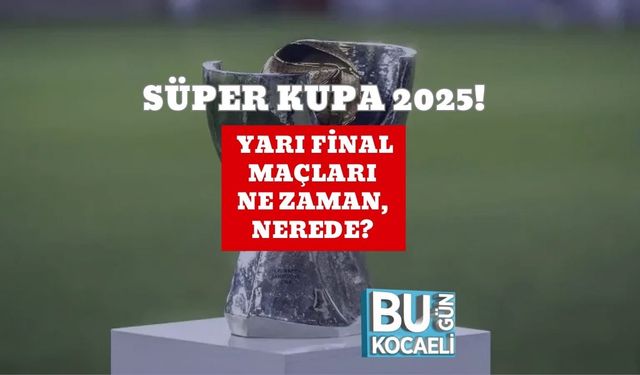 Süper Kupa 2025 Yarı Final Maçları Ne Zaman, Nerede?