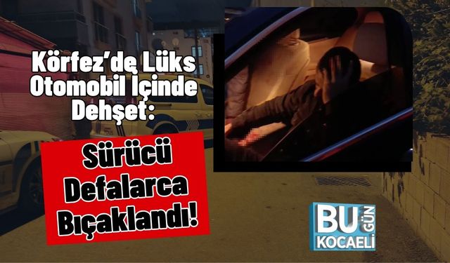Körfez’de Lüks Otomobil İçinde Dehşet: Sürücü Defalarca Bıçaklandı!