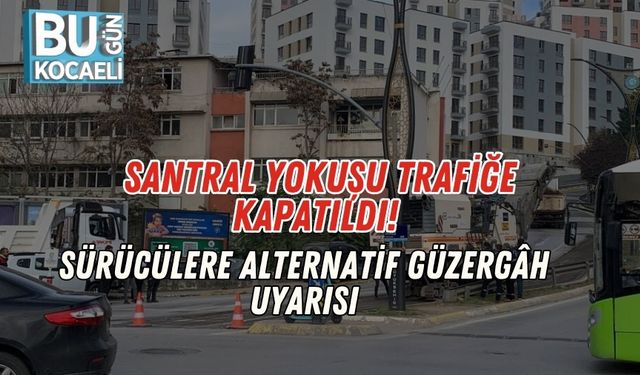 Santral Yokuşu Trafiğe Kapatıldı! Sürücülere Alternatif Güzergâh Uyarısı
