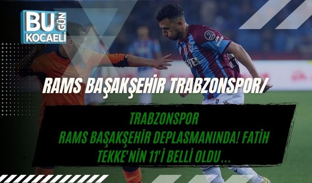 RAMS BAŞAKŞEHİR TRABZONSPOR/ Trabzonspor, Rams Başakşehir Deplasmanında! Fatih Tekke'nin 11'i Belli Oldu...