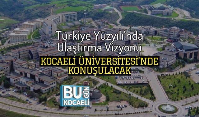 Türkiye Yüzyılı’nda Ulaştırma Vizyonu Kocaeli Üniversitesi’nde Konuşulacak