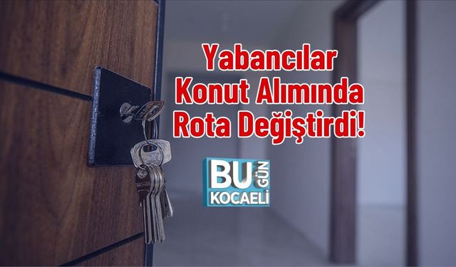 Yabancılar Konut Alımında Rota Değiştirdi!