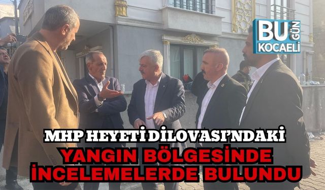 MHP Heyeti Dilovası’ndaki Yangın Bölgesinde İncelemelerde Bulundu