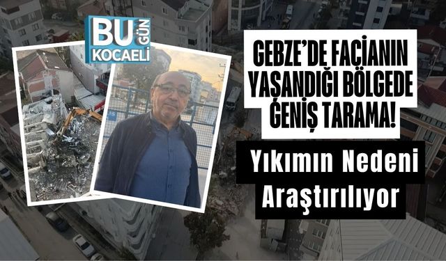 Gebze’de Facianın Yaşandığı Bölgede Geniş Tarama! Yıkımın Nedeni Araştırılıyor