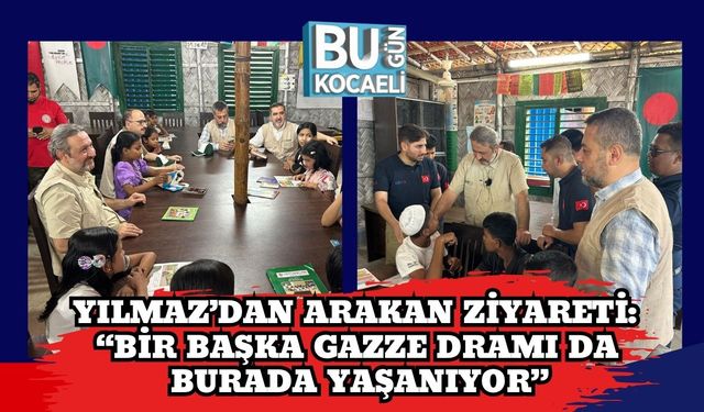 Yılmaz’dan Arakan Ziyareti: “Bir Başka Gazze Dramı da Burada Yaşanıyor”
