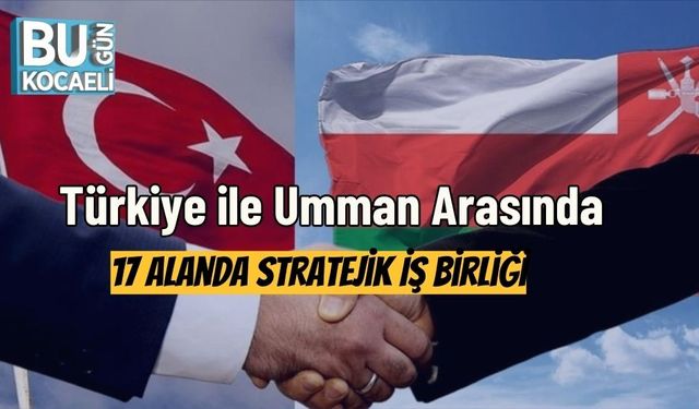 Türkiye ile Umman Arasında 17 Alanda Stratejik İş Birliği
