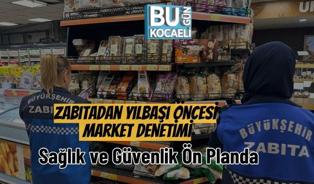 Zabıtadan Yılbaşı Öncesi Market Denetimi: Sağlık ve Güvenlik Ön Planda