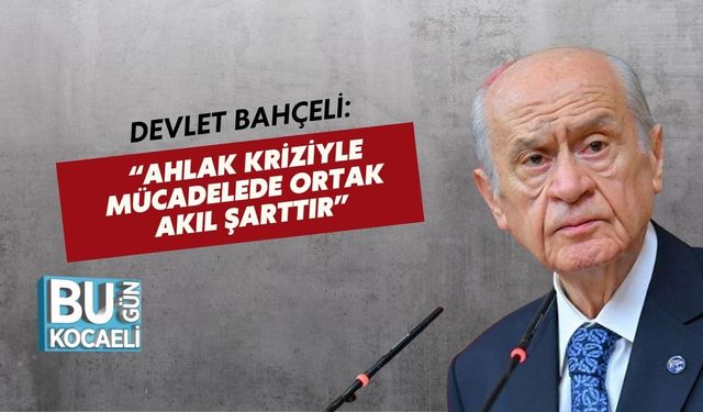 Devlet Bahçeli: “Ahlak Kriziyle Mücadelede Ortak Akıl Şarttır”