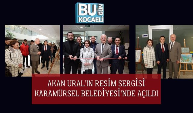 Akan Ural’ın Resim Sergisi Karamürsel Belediyesi’nde Açıldı