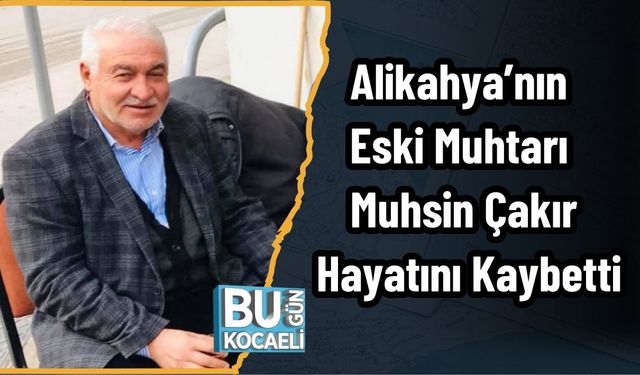 Alikahya’nın Eski Muhtarı Muhsin Çakır Hayatını Kaybetti