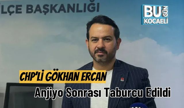 CHP’li Gökhan Ercan Anjiyo Sonrası Taburcu Edildi