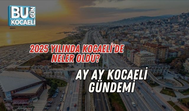 2025 Yılında Kocaeli’de Neler Oldu? Ay Ay Kocaeli Gündemi