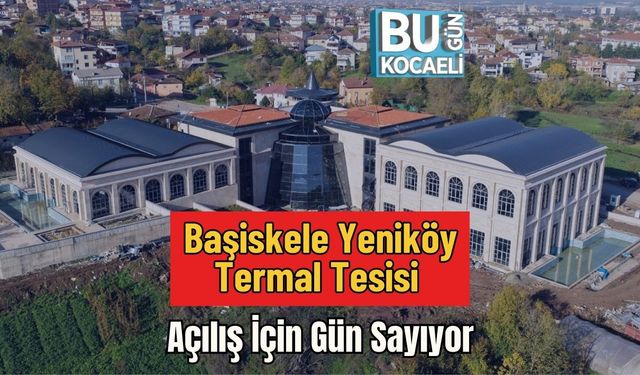Başiskele Yeniköy Termal Tesisi Açılış İçin Gün Sayıyor