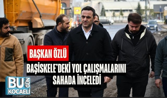 Başkan Özlü, Başiskele’deki Yol Çalışmalarını Sahada İnceledi