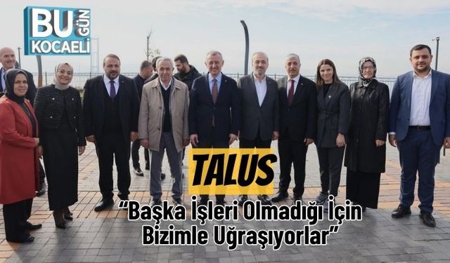 Talus: “Başka İşleri Olmadığı İçin Bizimle Uğraşıyorlar”