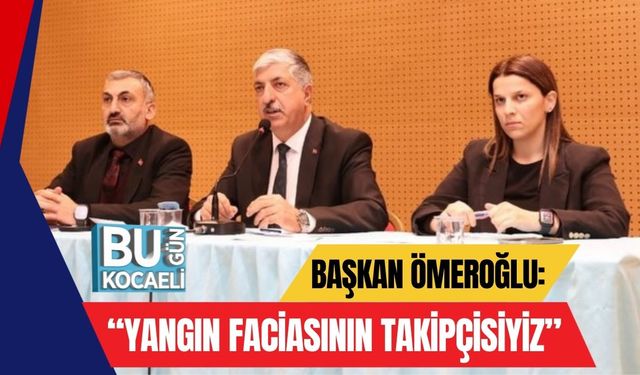 Başkan Ömeroğlu: “Yangın Faciasının Takipçisiyiz”