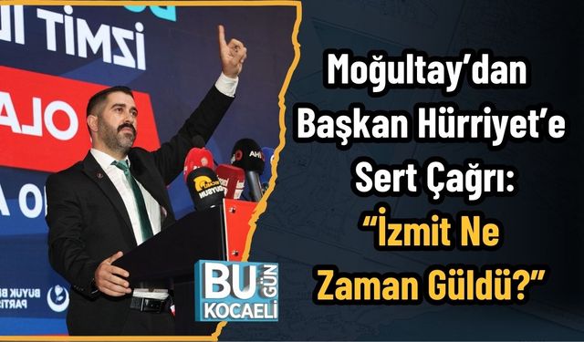 BBP’li Moğultay’dan Başkan Hürriyet’e Sert Çağrı: “İzmit Ne Zaman Güldü?”