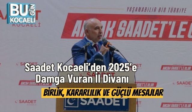 Saadet Kocaeli’den 2025’e Damga Vuran İl Divanı: Birlik, Kararlılık ve Güçlü Mesajlar