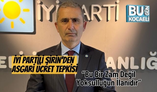 İYİ Partili Şirin’den Asgari Ücret Tepkisi: “Bu Bir Zam Değil, Yoksulluğun İlanıdır”