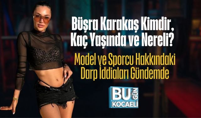 Büşra Karakaş Kimdir, Kaç Yaşında ve Nereli? Model ve Sporcu Hakkındaki Darp İddiaları Gündemde