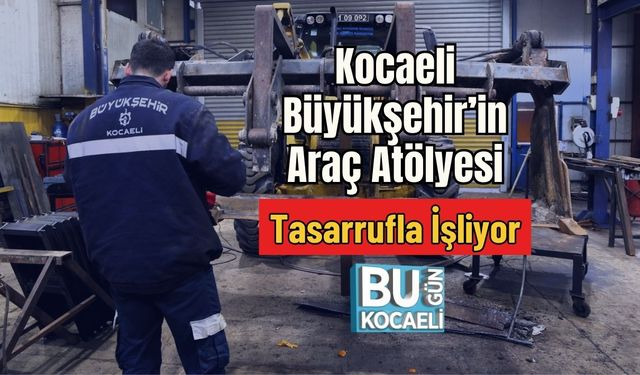 Kocaeli Büyükşehir’in Araç Atölyesi Tasarrufla İşliyor