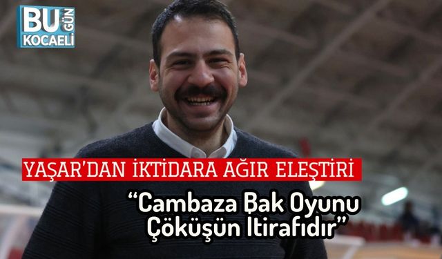 Yaşar’dan İktidara Ağır Eleştiri: “Cambaza Bak Oyunu Çöküşün İtirafıdır”