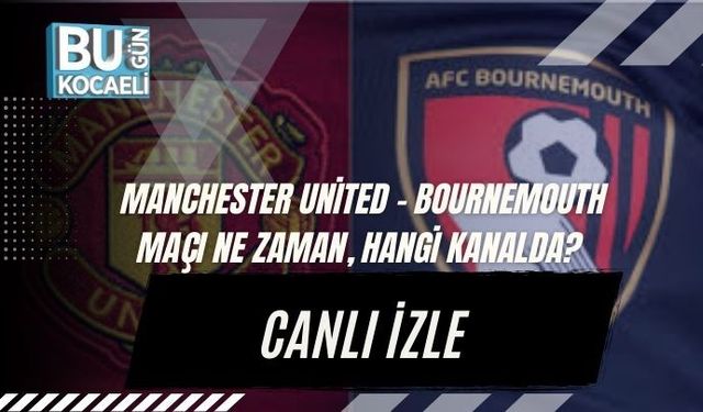 Manchester United – Bournemouth Maçı Ne Zaman, Hangi Kanalda? Canlı İzle