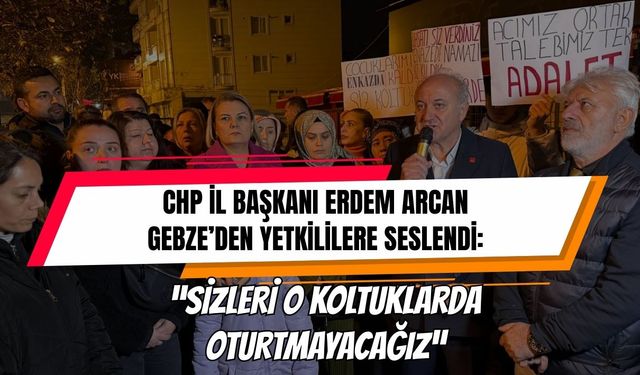 CHP İl Başkanı Erdem Arcan Gebze’den Yetkililere Seslendi:  “Sizleri O Koltuklarda Oturtmayacağız”