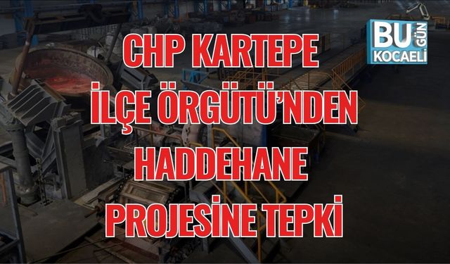 CHP Kartepe İlçe Örgütü’nden Haddehane Projesine Tepki