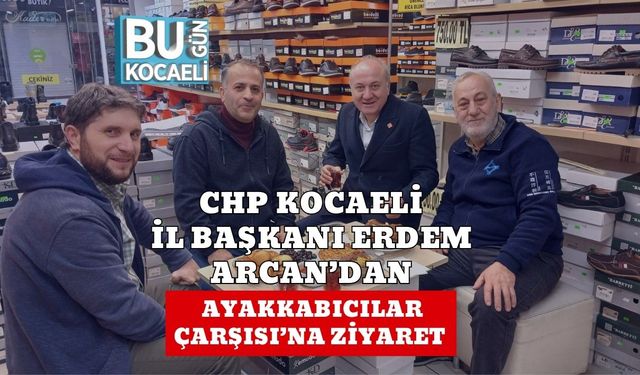 CHP Kocaeli İl Başkanı Erdem Arcan’dan Ayakkabıcılar Çarşısı’na Ziyaret