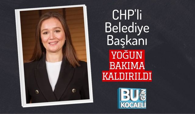 CHP'li Belediye Başkanı Yoğun Bakıma Kaldırıldı