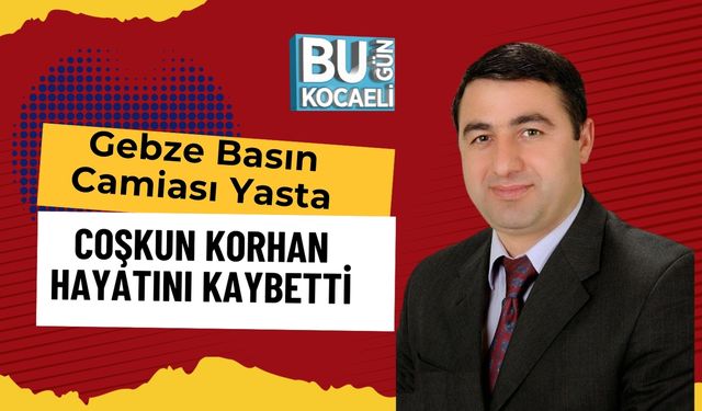 Gebze Basın Camiası Yasta: Coşkun Korhan Hayatını Kaybetti