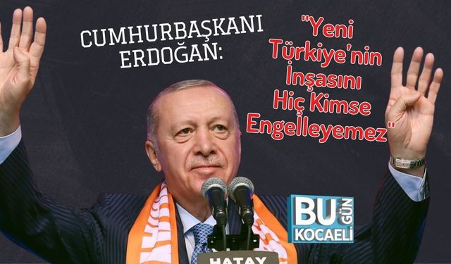 Cumhurbaşkanı Erdoğan: "Yeni Türkiye’nin İnşasını Hiç Kimse Engelleyemez"
