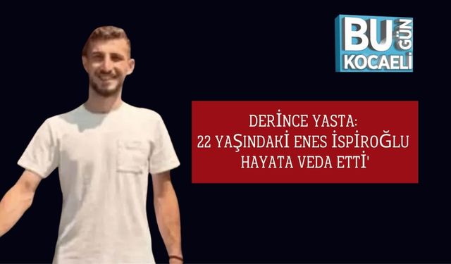 Derince Yasta: 22 Yaşındaki Enes İspiroğlu Hayata Veda Etti