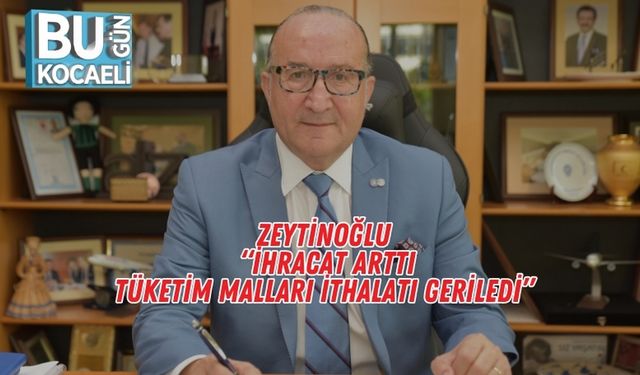 Zeytinoğlu: “İhracat Arttı, Tüketim Malları İthalatı Geriledi”