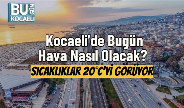 Kocaeli’de Bugün Hava Nasıl Olacak? Sıcaklıklar 20°C’yi Görüyor