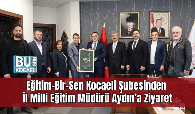 Eğitim-Bir-Sen Kocaeli Şubesinden İl Milli Eğitim Müdürü Aydın’a Ziyaret