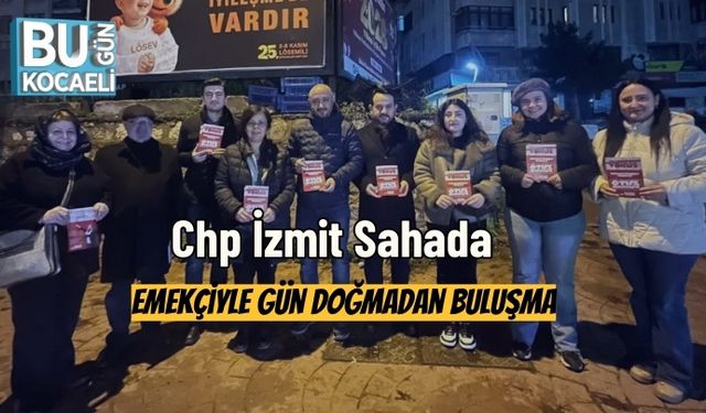 Chp İzmit Sahada: Emekçiyle Gün Doğmadan Buluşma