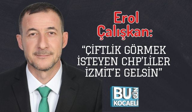 Erol Çalışkan: “Çiftlik Görmek İsteyen CHP’liler İzmit’e Gelsin”