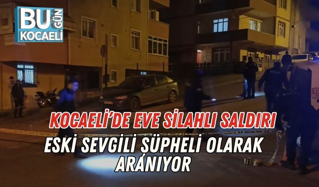 Kocaeli’de Eve Silahlı Saldırı: Eski Sevgili Şüpheli Olarak Aranıyor