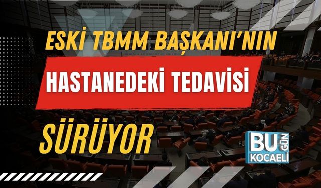Eski TBMM Başkanı'nın Hastanedeki Tedavisi Sürüyor