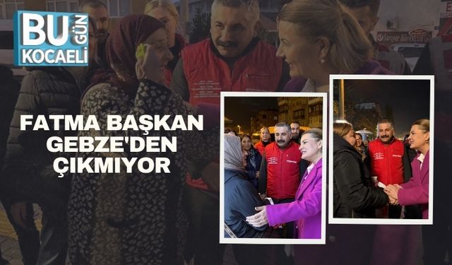 Fatma Başkan Gebze'den Çıkmıyor